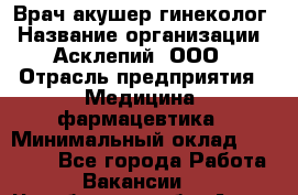 Врач акушер-гинеколог › Название организации ­ Асклепий, ООО › Отрасль предприятия ­ Медицина, фармацевтика › Минимальный оклад ­ 35 000 - Все города Работа » Вакансии   . Челябинская обл.,Аша г.